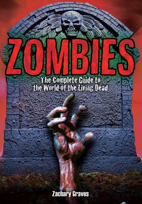 Zombies: The Complete Guide to the World of the Living Dead - Graves, Zachary