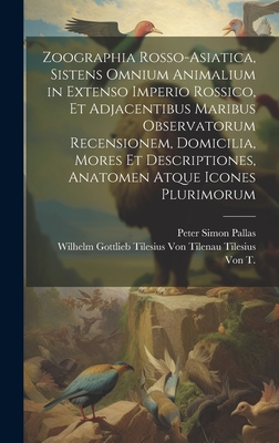 Zoographia Rosso-Asiatica, Sistens Omnium Animalium in Extenso Imperio Rossico, Et Adjacentibus Maribus Observatorum Recensionem, Domicilia, Mores Et Descriptiones, Anatomen Atque Icones Plurimorum - Pallas, Peter Simon, and Wilhelm Gottlieb Tilesius Von Tilenau (Creator)