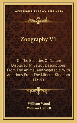 Zoography V1: Or the Beauties of Nature Displayed, in Select Descriptions from the Animal and Vegetable, with Additions from the Mineral Kingdom (1807) - Wood, William, and Daniell, William (Illustrator)