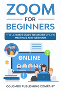 Zoom for Beginners: The Ultimate Guide to Master Online Meetings and Webinars