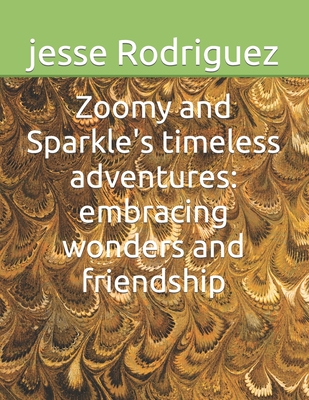 Zoomy and Sparkle's timeless adventures: embracing wonders and friendship - Rodriguez, Jesse Manuel