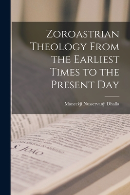Zoroastrian Theology From the Earliest Times to the Present Day - Dhalla, Maneckji Nusservanji