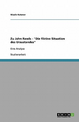 Zu John Rawls - Die fiktive Situation des Urzustandes: Eine Analyse - Kutzner, Nicole