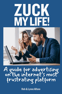 Zuck My Life: A Guide for Advertising on the Internet's Most Frustrating Platform