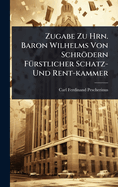 Zugabe Zu Hrn. Baron Wilhelms Von Schrdern F?1/4rstlicher Schatz- Und Rent-kammer