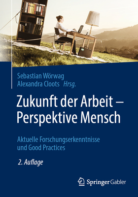 Zukunft Der Arbeit - Perspektive Mensch: Aktuelle Forschungserkenntnisse Und Good Practices - Wrwag, Sebastian (Editor), and Cloots, Alexandra (Editor)