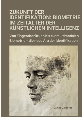 Zukunft der Identifikation: Biometrie im Zeitalter der k?nstlichen Intelligenz: Von Fingerabdr?cken bis zur multimodalen Biometrie - die neue ?ra der Identifikation - Hoover, James L