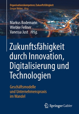 Zukunftsf?higkeit Durch Innovation, Digitalisierung Und Technologien: Gesch?ftsmodelle Und Unternehmenspraxis Im Wandel - Bodemann, Markus (Editor), and Fellner, Wiebke (Editor), and Just, Vanessa (Editor)