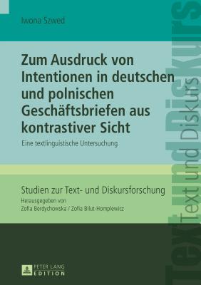 Zum Ausdruck Von Intentionen in Deutschen Und Polnischen Geschaeftsbriefen Aus Kontrastiver Sicht: Eine Textlinguistische Untersuchung - Bilut-Homplewicz, Zofia, and Szwed, Iwona