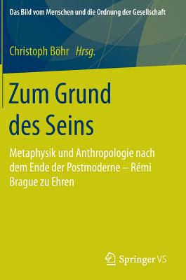 Zum Grund Des Seins: Metaphysik Und Anthropologie Nach Dem Ende Der Postmoderne - Rmi Brague Zu Ehren - Bhr, Christoph (Editor)