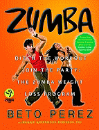 Zumba: Ditch the Workout, Join the Party! the Zumba Weight Loss Program