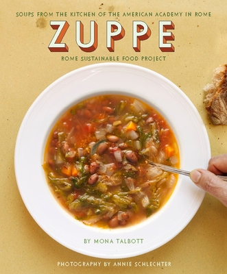 Zuppe: Soups from the Kitchen of the American Academy in Rome, Rome Sustainable Food Project - Talbott, Mona, and Schlechter, Annie (Photographer)