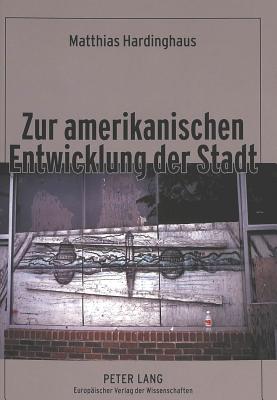 Zur Amerikanischen Entwicklung Der Stadt: Ein Beitrag Zur Kulturgenese Des City-Suburb-Phaenomens Unter Besonderer Beruecksichtigung Protestantisch-Calvinistischer Leitbilder - Hardinghaus, Matthias