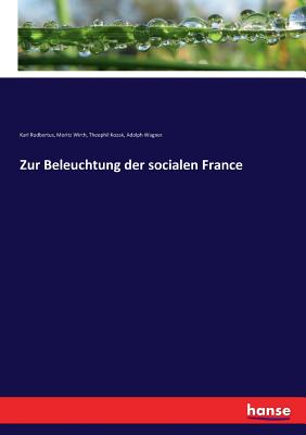 Zur Beleuchtung Der Socialen France - Wagner, Adolph, and Wirth, Moritz, and Rodbertus, Karl