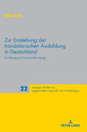Zur Entstehung Der Translatorischen Ausbildung in Deutschland: Ein Beitrag Zur Curriculumforschung