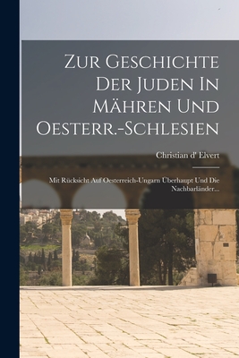 Zur Geschichte Der Juden In Mhren Und Oesterr.-schlesien: Mit Rcksicht Auf Oesterreich-ungarn berhaupt Und Die Nachbarlnder... - Elvert, Christian D'