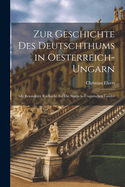 Zur Geschichte Des Deutschthums in Oesterreich- Ungarn: Mit Besonderer R?cksicht Auf Die Slavisch- Ungarischen L?nder