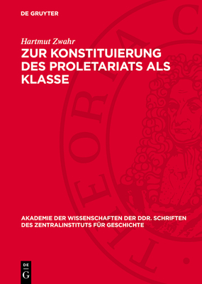 Zur Konstituierung Des Proletariats ALS Klasse: Strukturuntersuchung ?ber Das Leipziger Proletariat W?hrend Der Industriellen Revolution - Zwahr, Hartmut