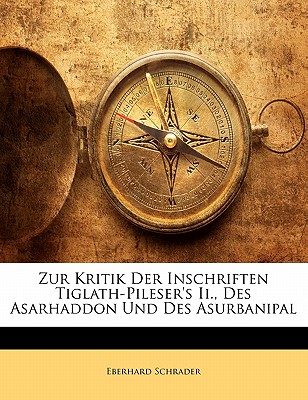 Zur Kritik Der Inschriften Tiglath-Pileser's II., Des Asarhaddon Und Des Asurbanipal (Classic Reprint) - Schrader, Eberhard