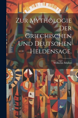 Zur Mythologie Der Griechischen Und Deutschen Heldensage. - M?ller, Wilhelm