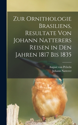 Zur Ornithologie Brasiliens, Resultate Von Johann Natterers Reisen in Den Jahren 1817 Bis 1835 - Pelzeln, August Von, and Natterer, Johann