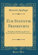 Zur Statistik Frankfurts: Wohnpl?tze, Bevlkerung, Brod-Und Fleischverbrauch, Gewerb-Und Armenwesen (Classic Reprint)