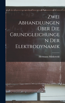 Zwei Abhandlungen Uber Die Grundgleichungen Der Elektrodynamik - Minkowski, Hermann