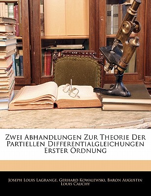 Zwei Abhandlungen Zur Theorie Der Partiellen Differentialgleichungen Erster Ordnung (Classic Reprint) - Lagrange, Joseph Louis