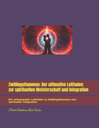 Zwillingsflammen: Der ultimative Leitfaden zur spirituellen Meisterschaft und Integration: Ein umfassender Leitfaden zu Zwillingsflammen und spiritueller Integration