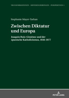 Zwischen Diktatur und Europa: Joaqu?n Ruiz-Gim?nez und der spanische Katholizismus, 1936-1977 - Prof Dr Michael Ki?ener, and Mayer-Tarhan, Stephanie