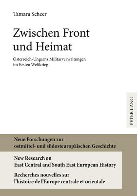 Zwischen Front Und Heimat: Oesterreich-Ungarns Militaerverwaltungen Im Ersten Weltkrieg - Heppner, Harald (Editor), and Scheer, Tamara