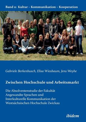 Zwischen Hochschule Und Arbeitsmarkt. Die Absolventenstudie Der Fakult?t Angewandte Sprachen Und Interkulturelle Kommunikation Der Wests?chsischen Hochschule Zwickau - Berkenbusch, Gabriele, and Weyhe, Jens, and Wiesbaum, Elisa