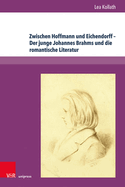 Zwischen Hoffmann Und Eichendorff - Der Junge Johannes Brahms Und Die Romantische Literatur: Eine Interdisziplinare Untersuchung Zum Fruhwerk