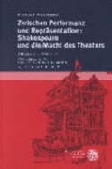 Zwischen Performanz Und Reprasentation: Shakespeare Und Die Macht Des Theaters; Aufsatze Von 1959-1995