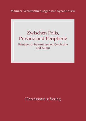 Zwischen Polis, Provinz Und Peripherie: Beitrage Zur Byzantinischen Geschichte Und Kultur - Hoffmann, Lars M (Editor)