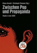 Zwischen Pop und Propaganda : Radio in der DDR - Arnold, Klaus, and Classen, Christoph, and Katholische Universitt Eichsttt-Ingolstadt, and Zentrum fr Zeithistorische Forschung--Potsdam