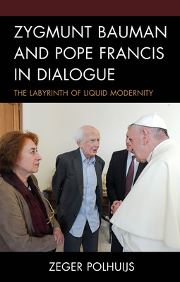 Zygmunt Bauman and Pope Francis in Dialogue: The Labyrinth of Liquid Modernity - Polhuijs, Zeger